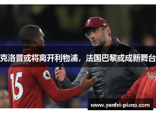 克洛普或将离开利物浦，法国巴黎或成新舞台