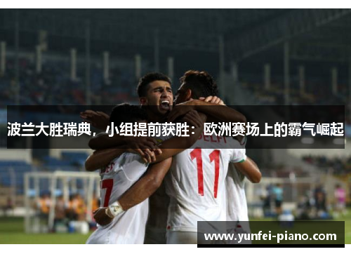 波兰大胜瑞典，小组提前获胜：欧洲赛场上的霸气崛起