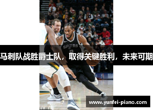 马刺队战胜爵士队，取得关键胜利，未来可期