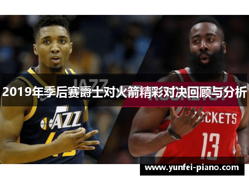 2019年季后赛爵士对火箭精彩对决回顾与分析