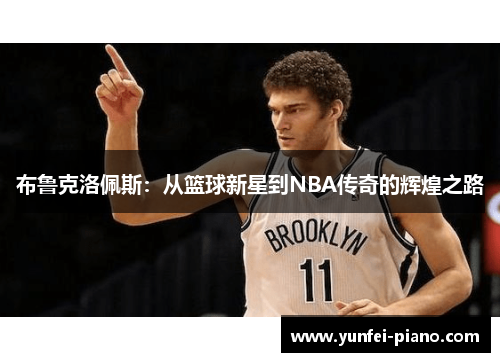 布鲁克洛佩斯：从篮球新星到NBA传奇的辉煌之路