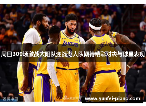 周日309场激战太阳队迎战湖人队期待精彩对决与球星表现
