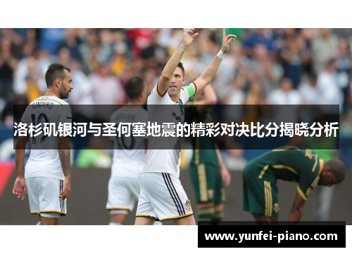 洛杉矶银河与圣何塞地震的精彩对决比分揭晓分析