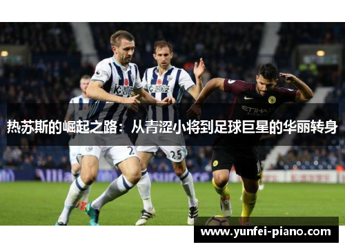 热苏斯的崛起之路：从青涩小将到足球巨星的华丽转身