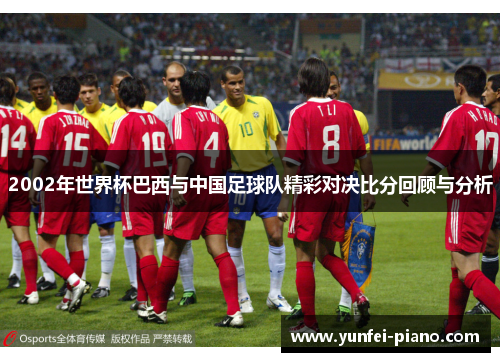 2002年世界杯巴西与中国足球队精彩对决比分回顾与分析