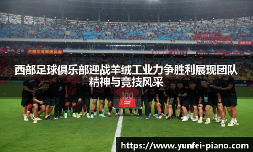 西部足球俱乐部迎战羊绒工业力争胜利展现团队精神与竞技风采