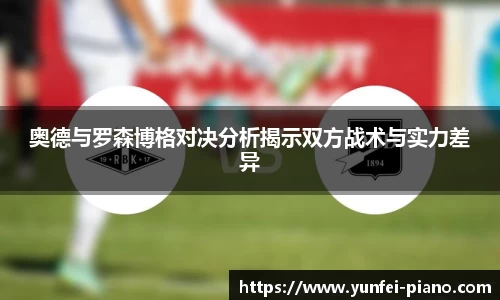 zoty中欧奥德与罗森博格对决分析揭示双方战术与实力差异