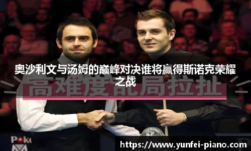 奥沙利文与汤姆的巅峰对决谁将赢得斯诺克荣耀之战